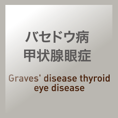 バセドウ病甲状腺眼症：Graves' disease thyroid eye disease